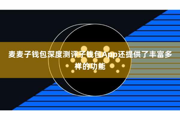 麦麦子钱包深度测评子钱包App还提供了丰富多样的功能