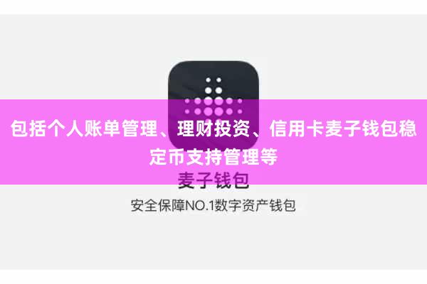 包括个人账单管理、理财投资、信用卡麦子钱包稳定币支持管理等