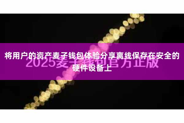 将用户的资产麦子钱包体验分享离线保存在安全的硬件设备上