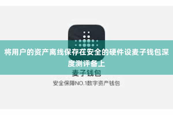 将用户的资产离线保存在安全的硬件设麦子钱包深度测评备上