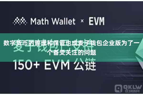 数字货币的管理和保管也成麦子钱包企业版为了一个备受关注的问题