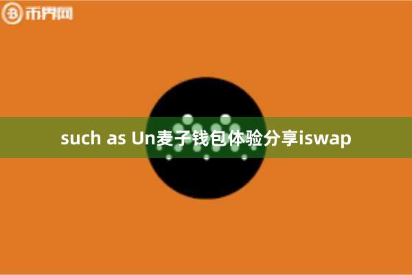 such as Un麦子钱包体验分享iswap