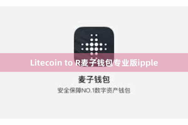 Litecoin to R麦子钱包专业版ipple