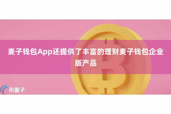 麦子钱包App还提供了丰富的理财麦子钱包企业版产品