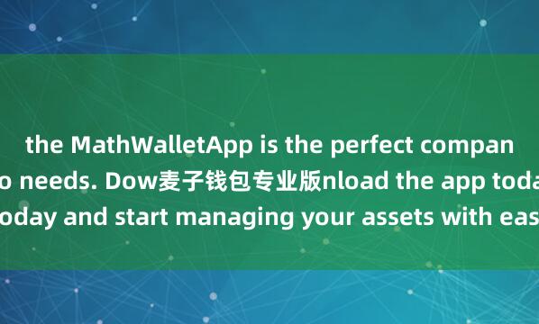 the MathWalletApp is the perfect companion for all your crypto needs. Dow麦子钱包专业版nload the app today and start managing your assets with ease and convenience.