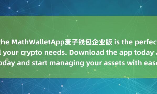 the MathWalletApp麦子钱包企业版 is the perfect companion for all your crypto needs. Download the app today and start managing your assets with ease and convenience.